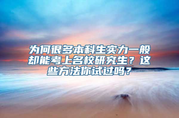 为何很多本科生实力一般却能考上名校研究生？这些方法你试过吗？