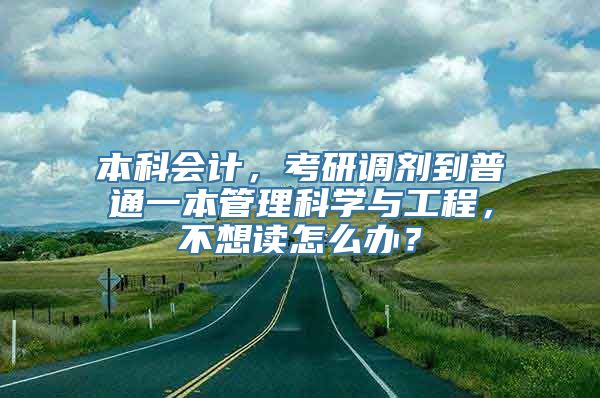 本科会计，考研调剂到普通一本管理科学与工程，不想读怎么办？