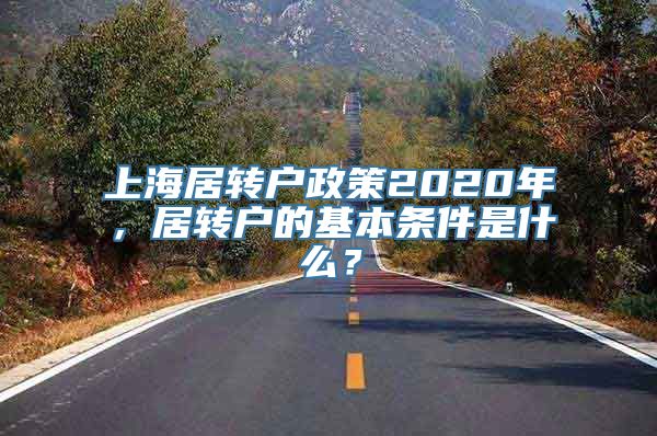 上海居转户政策2020年，居转户的基本条件是什么？