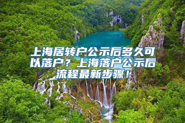 上海居转户公示后多久可以落户？上海落户公示后流程最新步骤！