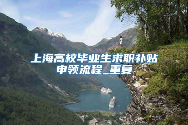 上海高校毕业生求职补贴申领流程_重复