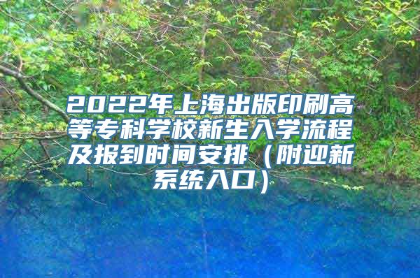 2022年上海出版印刷高等专科学校新生入学流程及报到时间安排（附迎新系统入口）