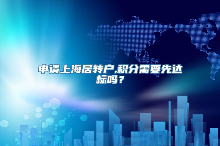申请上海居转户,积分需要先达标吗？