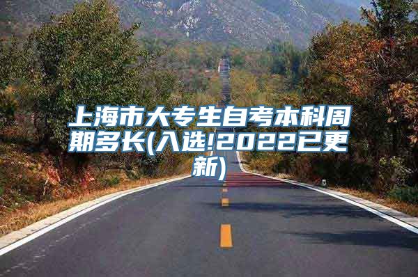 上海市大专生自考本科周期多长(入选!2022已更新)