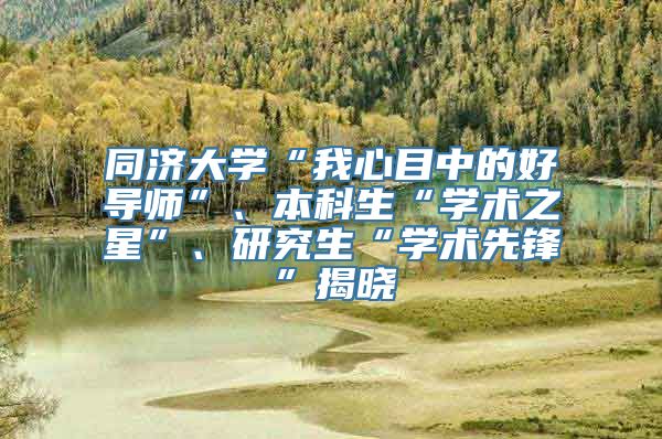 同济大学“我心目中的好导师”、本科生“学术之星”、研究生“学术先锋”揭晓