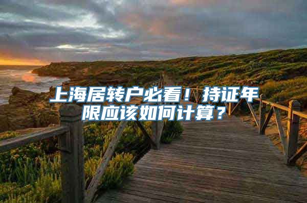 上海居转户必看！持证年限应该如何计算？