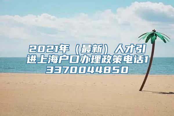 2021年（最新）人才引进上海户口办理政策电话13370044850