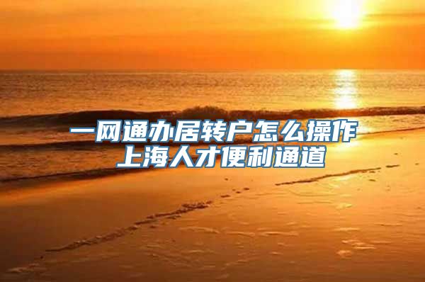 一网通办居转户怎么操作 上海人才便利通道