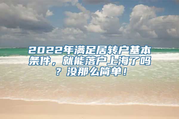 2022年满足居转户基本条件，就能落户上海了吗？没那么简单！