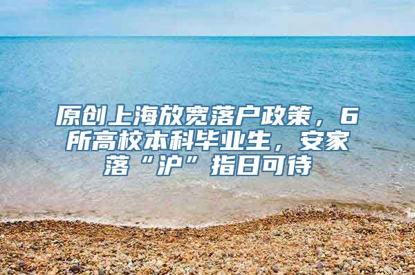 原创上海放宽落户政策，6所高校本科毕业生，安家落“沪”指日可待
