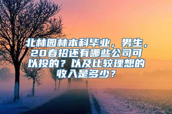 北林园林本科毕业，男生，20春招还有哪些公司可以投的？以及比较理想的收入是多少？