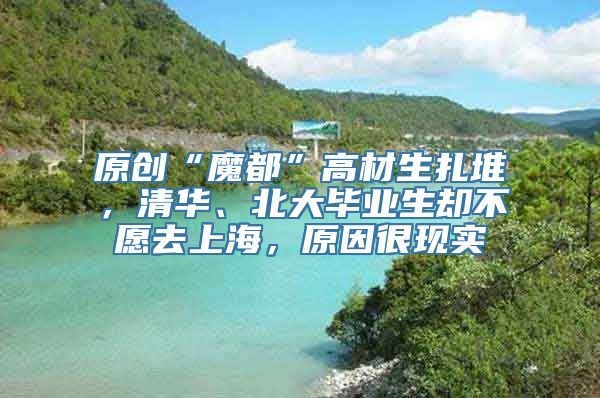 原创“魔都”高材生扎堆，清华、北大毕业生却不愿去上海，原因很现实